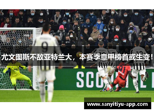 尤文图斯不敌亚特兰大，本赛季意甲榜首或生变！