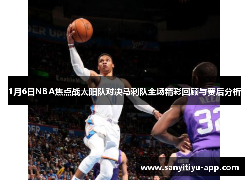 1月6日NBA焦点战太阳队对决马刺队全场精彩回顾与赛后分析