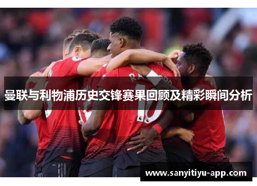 曼联与利物浦历史交锋赛果回顾及精彩瞬间分析
