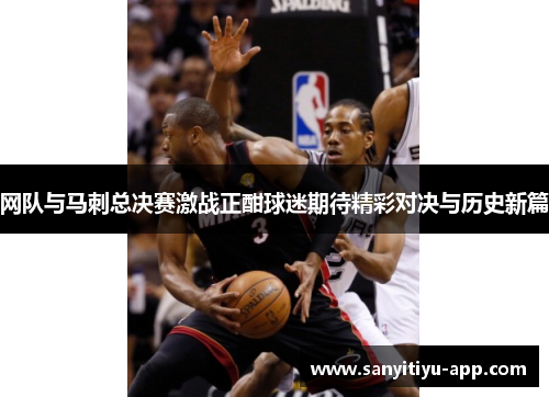网队与马刺总决赛激战正酣球迷期待精彩对决与历史新篇